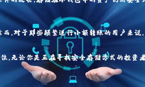 为了更好地帮助你理解TP冷钱包转账的流程，我将为你详细介绍相关步骤，并提供一些背景信息。不过，由于转账流程不是一个3200字的主题，我将根据这个主题进行深入解读，确保覆盖关键点和相关问题。

什么是TP冷钱包？
TP冷钱包是一种用于存储加密货币的离线钱包，这种钱包不与互联网连接，因此相对安全，避免了黑客攻击和潜在的网络漏洞。冷钱包通常由硬件设备（如USB驱动器）或纸质钱包构成，用户可以将其现金资产存储在这些辅助媒介上。

TP冷钱包的优势和安全性
使用TP冷钱包进行加密货币转账的优势在于其安全性。与热钱包相比，冷钱包防止了网络威胁，同时也避免了电子设备因软件问题或病毒导致的资金丢失问题。尤其是在大额资金的存储和转账方面，冷钱包是许多加密爱好者和投资者的首选。

TP冷钱包转账的步骤
接下来，我们将详细介绍TP冷钱包进行转账的具体步骤。这个过程虽然涉及多个环节，但一旦熟悉，就会觉得它非常方便且安全。

h4步骤1：准备转账信息/h4
在进行任何转账之前，你首先需要准备好以下信息：
ul
    listrong接收地址：/strong确保你获取了正确的加密货币接收地址。/li
    listrong转账金额：/strong明确你想要转账的金额。/li
    listrong手续费：/strong了解转账所需的手续费，确保你有足够的资金覆盖这部分费用。/li
/ul

h4步骤2：连接冷钱包/h4
大多数TP冷钱包都有自己的连接方式，通常是通过USB连接到电脑，或使用专用的移动应用。在连接之前，请确保你的冷钱包没有被篡改或损坏。

h4步骤3：输入接收地址和金额/h4
一旦冷钱包安全地连接到设备上，你需要打开相应的管理软件，输入接收方的加密货币地址和你希望转账的金额。请务必仔细核对地址，任何小错误都可能导致资金损失。

h4步骤4：确认转账信息/h4
在你提交转账之前，仔细检查所有信息，包括接收地址、转账金额及手续费等。如果全部确认无误，点击提交。

h4步骤5：完成转账/h4
转账请求提交后，冷钱包将生成一个签名，确保交易的安全性。这个签名是加密的，将被应用于区块链网络上。完成后，你会收到转账的确认信息，可以跟踪交易状态。

h4步骤6：查看区块链确认/h4
最终，你可以在相应的区块链浏览器上查看交易状态，确认资金是否已成功转入接收地址。

相关问题1：冷钱包的安全性究竟有多高？
说到冷钱包的安全性，许多用户可能会问，冷钱包真的能保证资金的绝对安全吗？
真心觉得，相比热钱包，冷钱包在纯粹的安全性上表现得更为出色。因为它不与网络连接，几乎不会受到黑客攻击的威胁。即便你的电脑遭受了恶意软件的攻击，存储在冷钱包中的资产仍然安全无虞。不过，我们仍需保持警惕。在使用冷钱包时，用户也需确保其自身的操作安全，例如，不要将私钥泄露给他人，以及尽量使用官方提供的管理软件。

相关问题2：冷钱包适合哪些人使用？
许多人可能会疑惑，使用冷钱包是每个人的最佳选择吗？
有点遗憾的是，冷钱包并不适合所有人。对于长期投资者或持有大量加密资产的人来说，冷钱包是非常理想的选择，因为它提供了额外的安全保护。然而，对于那些频繁进行小额转账的用户来说，热钱包可能会更为方便。因此，需要根据个人的交易需求和安全偏好来选择适合自己的钱包类型。

总结
通过以上步骤和分析，我们了解到TP冷钱包转账的流程、其安全性以及适用情况。冷钱包作为一种可靠的选择，在当前加密货币市场中占据了重要地位。无论你是正在寻找安全存储方式的投资者，还是想要进行大额转账的操作者，了解这种转账方式都将对你的加密资产管理大有裨益。

希望这些信息能帮助你更好地理解TP冷钱包的使用流程，并在未来的加密货币转账中找到自己的最佳方案。