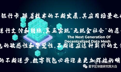 数字钱包是一种电子设备或在线应用程序，允许用户安全地存储、发送和接收数字货币或传统货币。其功能和应用越来越广泛，通常包括以下几种主要用途：

### 1. 存储货币和支付工具
数字钱包可以安全地存储用户的银行账户信息、信用卡和借记卡信息，以及各类数字货币（如比特币、以太坊等）。用户可以通过数字钱包进行在线购物，支付各种服务费用，也可以在实体店通过扫描二维码或NFC（近场通信）技术完成支付。

### 2. 转账和收款
用户可以通过数字钱包方便地进行资金转账，无论是支付给朋友、家人还是商家。许多数字钱包支持实时转账功能，用户可以立即将资金从一个钱包转移到另一个钱包，省去了传统银行转账可能需要的几小时或几天的时间。

### 3. 积分和奖励管理
很多商家和应用程序与数字钱包进行整合，用户可以在数字钱包中管理他们所拥有的积分、优惠券和其他奖励。这样，用户可以更方便地使用他们的优惠，享受购物的乐趣。

### 4. 安全性和隐私保护
数字钱包通常会使用多重身份验证、加密等安全技术，保障用户的金融信息和交易安全。此外，用户在使用数字钱包时，可以选择匿名交易，保护个人隐私信息。

### 5. 访问金融服务
随着金融科技的发展，数字钱包不仅仅是用来存储和支付的工具，很多平台也提供投资、贷款、保险等金融产品。在这些平台上，用户可以通过数字钱包方便地进行投资，或者申请小额贷款。

## 未来趋势与发展

随着数字经济的迅速发展，数字钱包的未来将会呈现出以下几个趋势：

### 1. 更广泛的普及和应用
越来越多的人习惯于使用数字钱包进行日常交易，特别是在年轻一代中，他们对于新技术的接纳程度更高，使用数字钱包已经成为一种趋势。

### 2. 融合与跨界合作
很多金融科技公司正在与传统银行、商家合作，推出更为多样化、个性化的金融服务。这样的跨界合作将推动数字钱包的功能不断提升和扩展。

### 3. 增强安全性
随着网络安全问题日益严重，数字钱包将不断加强其安全性，以保护用户的资金和信息。这意味着，未来的数字钱包可能会采用更为先进的加密技术和身份验证方法。

### 4. 数字货币的应用
随着比特币等数字货币的普及，越来越多的数字钱包将支持多种数字货币的交易与管理，这将为用户提供更多的投资和消费选择。

## 常见问题

### 问题一：数字钱包安全吗？

数字钱包的安全性主要取决于其使用的安全技术和用户的使用习惯。大多数知名的数字钱包提供商会采用多重身份验证、数据加密等先进的安全措施。但用户也需要保持警惕，定期更改密码，不随意共享个人信息，并注意网络安全，避免陷入网络诈骗。

### 问题二：如果我的数字钱包丢失了，怎么办？

如果数字钱包丢失，首先要冷静处理。大部分数字钱包会提供备份和恢复功能，用户可以通过这些功能找回自己的账户信息和资金。此外，一些数字钱包还允许用户通过联系客户服务进行账户冻结或资金追踪，尽量减少损失。

## 总结

数字钱包作为一种新兴的支付和金融工具，凭借其便利、快速、安全的特点，正在逐渐取代传统的现金和银行卡。随着技术的不断发展，其应用场景也将越来越广泛，我们可以期待更多创新和便利的金融服务在数字钱包中呈现。

这一切发展真的让人非常兴奋，想象一下未来的日常生活，我们可以在任何地方、任何时间安全方便地进行支付和转账，真正实现“无现金社会”的愿景。 

当然，技术在带来便利的同时，也伴随着新的挑战和风险。无论如何，作为用户，我们需要保持对数字钱包的敏感性和警觉性，不断适应这种新兴的支付方式。

总之一句话，数字钱包不仅是现代生活的必备工具，更是未来金融体系的重要组成部分。随着社会科技的不断进步，数字钱包必将迎来更加辉煌的明天。