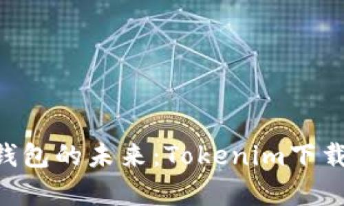 探索Ethereum钱包的未来：Tokenim下载指南与趋势分析