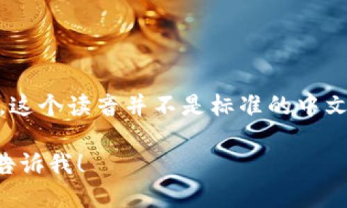 “tokenim”的中文谐音可以读作“托克宁”。这个读音并不是标准的中文词汇，但可以根据拼音的规则来进行音译。

如果你有其他相关问题或者需要帮助，请告诉我！