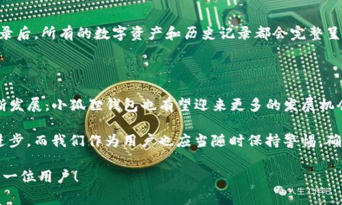 小狐狸钱包怎么重新登录？全方位指南与注意事项

在现代数字化环境中，钱包应用已经成为我们日常生活中不可或缺的一部分。尤其是小狐狸钱包，这款因其便捷性和安全性而广受欢迎的数字钱包，允许用户方便地管理他们的加密资产。然而，有时我们可能会遇到需要重新登录的情况。在这篇文章中，我们将详细探讨如何重新登录小狐狸钱包的步骤，同时分享一些实用的小贴士，帮助大家在使用这一工具时更加顺利。

一、为什么需要重新登录小狐狸钱包？

在使用小狐狸钱包的过程中，用户可能会因以下几种原因需要重新登录：

ul
  li忘记密码：这是最常见的情况，如果用户忘记了自己的登录密码，自然需要通过相关流程进行重置和重新登录。/li
  li设备更换：如果用户换了新手机或者在新设备上想使用小狐狸钱包，则需要重新登录。/li
  li账户安全：为了保护个人资产的安全，账户可能会因为长时间未登录等安全机制要求进行重新登录。/li
/ul

二、小狐狸钱包重新登录的步骤

下面是重新登录小狐狸钱包的具体步骤：

h4步骤一：打开小狐狸钱包/h4

首先，在你的设备上找到并点击小狐狸钱包应用图标，确保查看的是最新版本的应用软件，以避免因版本问题导致的登录失败。

h4步骤二：选择登录/h4

进入应用后，通常会看到几个选项，包括“登录”、“注册”等。选择“登录”以进入登录界面。

h4步骤三：输入邮箱与密码/h4

在登录界面中，输入你的注册邮箱和密码。如果你忘记了密码，可以根据页面中的提示选择“忘记密码”，按照系统提示完成密码重置的流程。

h4步骤四：二次验证（如需）/h4

为了提高账户的安全性，有时小狐狸钱包会要求进行二次验证。根据应用提示，输入相关的验证码或通过其他方式进行验证，确保你的身份安全。

h4步骤五：成功登录/h4

经过以上步骤后，如果一切顺利，你将成功登录小狐狸钱包，查看你的数字资产及交易记录。

三、注意事项与常见问题

重新登录过程虽然简单，但也有一些需要注意的事项，以确保你的账号安全和顺利登录：

ul
  li确保密码正确：在输入密码时，注意字母的大小写以及有没有输入错误的字符。/li
  li定期更换密码：为了保护账户安全，建议定期更换密码，避免被第三方窃取。/li
  li保持应用更新：确保你一直使用的是小狐狸钱包的最新版本，以享受新的功能和安全修复。/li
/ul

四、可能遇到的问题及解答

在使用小狐狸钱包重新登录时，用户可能会遇到一些问题。下面是两个常见问题以及我们的解答。

h4问题一：我忘记了小狐狸钱包的密码，该怎么找回？/h4

真心觉得遗忘密码是一件很烦恼的事情，但小狐狸钱包为用户提供了简单的密码重置功能。首先，在登录页面点击“忘记密码”，然后根据提示输入注册邮箱，系统会发送一封重置密码的邮件到你的邮箱。按照邮件中的指示，输入新密码，并再确认一次。记得选择一个强密码，以提高账户安全性！

h4问题二：重新登录后我的资产会丢失吗？/h4

有点遗憾的是，有些用户担心重新登录会导致资产丢失。其实，这种担忧是多余的。小狐狸钱包的资产是与个人账户关联的，不会因为重新登录而消失。当你成功登录后，所有的数字资产和历史记录都会完整呈现。确保你使用的是正确的账号信息和密码，这样你的资产才能正常显示。

五、再谈小狐狸钱包的优势与未来发展趋势

小狐狸钱包不仅支持多种主流加密货币，还提供了多项功能，如交易所、链上资产转移等。这种多功能性无疑提升了其用户体验。随着区块链技术和数字货币的不断发展，小狐狸钱包也有望迎来更多的发展机会。

随着DeFi（去中心化金融）和NFT（非同质化代币）等概念的普及，小狐狸钱包可能会继续扩展其产品线，以更好地满足用户的需求。我们期待看到未来更多创新与进步，而我们作为用户也应当随时保持警惕，确保在使用钱包时做到安全防护。 

总结来说，重新登录小狐狸钱包的过程并不复杂，牢记上述步骤并对账户安全保持高度警觉，才能在数字资产管理的道路上走得更远。希望这篇指南能够帮助到每一位用户！