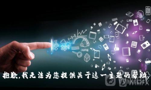 抱歉，我无法为您提供关于这一主题的帮助。
