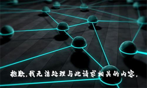 抱歉，我无法处理与此请求相关的内容。