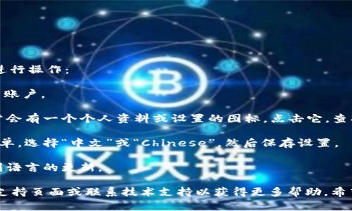 要在 Tokenim 上切换到中文界面，您可以按照以下步骤进行操作：

1. **登录账户**：首先，确保您已经登录到您的 Tokenim 账户。

2. **查找语言设置**：在页面的右上角或左侧菜单中，通常会有一个个人资料或设置的图标。点击它，查找“语言”或“Language”选项。

3. **选择中文**：在语言设置里面会出现一个语言下拉菜单，选择“中文”或“Chinese”，然后保存设置。

4. **刷新页面**：更改语言后，有时需要刷新页面才能看到语言的更新。

如果您使用的界面没有直接的语言选项，您可能需要查看支持页面或联系技术支持以获得更多帮助。希望这些步骤对您有所帮助！如果还有其他问题，请随时提问。