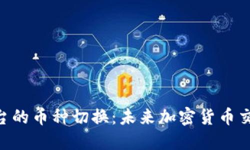 Tokenim平台的币种切换：未来加密货币交易的新趋势