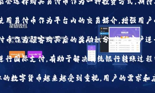 易付币（Easy Payment Coin）是一种数字货币，通常用于在线交易和支付。以下是它的一些主要用途和功能：

1. **在线购物**：用户可以使用易付币在支持该支付方式的各种电商平台上购买商品和服务。

2. **资金转移**：易付币可以用于个人之间的资金转移，方便快捷，降低了交易成本和时间。

3. **数字资产投资**：部分投资者可能会选择购买易付币作为一种投资方式，期待其价值随着市场需求的增加而上涨。

4. **社区与生态系统**：一些项目会使用易付币作为平台内的交易媒介，增强用户的参与感和归属感。

5. **忠诚度奖励**：商家可能利用易付币作为顾客购买后的奖励积分，鼓励客户进行再次消费。

6. **跨境支付**：易付币能够方便地进行国际支付，有助于解决传统银行转账过程中可能遇到的高费用和慢速度的问题。

随着区块链技术的发展，易付币和类似的数字货币越来越受到重视，用户的需求和应用场景也在不断增加。