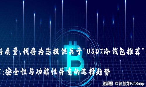 为了确保内容的完整性与质量，我将为您提供关于“USDT冷钱包推荐”的和关键词，并进行介绍。

2023年USDT冷钱包推荐：安全性与功能性并重的选择趋势