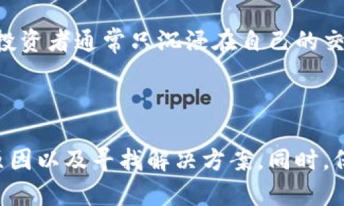 关于“币卖不掉”这个问题，这里可以分析几个方面。首先，我们需要明确您指的是哪种币，比如加密币（如比特币、以太坊等）还是某种特定的商品币或代币。每种币种的市场状况和流通性都有所不同。接下来，将从几个角度探讨为什么币会卖不掉以及可能的解决方法。

### 一、市场需求

1. 理解市场需求的重要性

市场需求是影响币卖不掉的重要因素之一。如果一项资产的需求低迷，卖出它就会变得非常困难。如果比特币的价格持续下跌，很多投资者可能会不愿意在低位接盘，这样就可能导致币卖不掉的局面。

2. 供需关系了解

任何资产的价值都与供需关系密切相关。如果在市场上有太多的同类资产，那么提供的币就会过多，导致竞争激烈，难以卖出。

### 二、交易平台选择

1. 合适的交易平台

您选择的交易平台是否流通、手续费高低、用户基数以及交易量都是影响交易成功与否的因素。如果在一个流量不大的平台上交易，可能会因为找不到买家而导致币卖不掉。

2. 提高交易的可见性

在适合的交易平台上，提高交易的可见性也很重要。您可以通过社交媒体进行宣传，加入相关的社区，增加曝光率，吸引潜在买家。

### 三、币的性质和特性

1. 了解币的性质

不同的币有着不同的特性，比如某些币可能是团队开发的，知名度不高，而另一些则可能因其技术背景或应用场景而受到市场的热捧。因此，了解币的背景和价值，能够更好地推销它。

2. 影响币价值的因素

技术创新、组织活动等都可能影响币的价值。如果您的币没有实质性的价值支撑，那么在市场低迷期间，卖出它就会变得非常困难。

### 四、个人策略

1. 个人的投资策略

市场总是波动的，很多时候在正确的时间卖出比拥有币的数量更重要。您可以通过了解市场趋势，选择最佳的出售时机，提高币的可卖性。

2. 设定合理的心理预期

在投资过程中，设定合理的心理预期非常重要。如果预期过高，一旦未能如愿，就会感到沮丧甚至放弃策略。如果市场并不支持，保持冷静，及时调整策略会是更为明智的选择。

### 可能相关的问题

1. 市场未来的趋势会如何影响币的流通？

随着越来越多人投资加密货币，市场的未来趋势将会是一个关注的焦点。我真心觉得，随着技术的发展和政策的明确，更多新的交易平台和技术会出现，这对于币的流通度是一个积极的信号。

2. 如何提高自己持有币的流通性？

提高持有币的流通性可以通过多种方式实现，比如参与相关的社区活动、保持更新市场动态等。我有点遗憾，因为很多投资者通常只沉浸在自己的交易中，而忽视了参与社区的重要性，这样导致自身的币在市场上被低估。

### 结束语

在这个多变的市场中，投资交易并不是一件容易的事情。希望通过以上的分析，能够帮助到您更好地理解币卖不掉的原因以及寻找解决方案。同时，保持耐心，灵活应对市场变化，才能在投资的路上走得更远。
