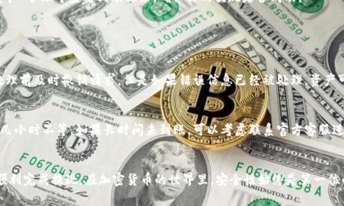 关于将Tokenim提现到欧易（OKEx）交易所的具体操作步骤，以下是一些常见的方法和步骤：

步骤一：登录Tokenim账户
首先，你需要登录你的Tokenim账户。确保你输入的账户信息正确并能够顺利登录。安全性非常重要，确保你的密码复杂且未和其他账户重复使用。

步骤二：确认账户余额
登录后，查看你的Tokenim账户余额，确认你想要提现的Tokenim数量是否足够。在进行提现之前，确保你对想要提现的代币有清晰的了解，包括它们的合约地址和当前的市场价值。

步骤三：访问提现页面
在Tokenim平台上，通常会有一个“提现”或“提币”选项。点击这个选项，系统会引导你前往提现界面。在这里，你需要选择你要提现的代币类型以及提现数量。

步骤四：填写提货地址
在提现界面，你需要输入你的欧易（OKEx）账户充值地址。务必确保所输入地址的准确性，因为转账后是不可逆的，若地址错误，可能会导致资产永久丢失。你可以在欧易的“资产管理”界面找到你的充值地址。

步骤五：确认提现信息
输入完提现地址和数量后，系统通常会要求你再次确认所有信息。请务必仔细检查每一项信息，尤其是地址和数量，确认无误后才能进行下一步。

步骤六：进行安全验证
为了保障账户的安全，Tokenim会要求进行一些验证步骤。根据你账户的设置，可能需要输入短信验证码、邮箱验证码或者其他形式的双重认证。完成这些验证后，即可继续提现操作。

步骤七：等待提现处理
提交提现请求后，通常需要一些时间来处理。处理时间的长短取决于Tokenim平台的工作效率以及网络状况。在这个过程中，你也可以通过相关的渠道查询你的提现状态。

步骤八：在欧易确认到账
一旦Tokenim处理完毕并完成转账，你应该能在你的欧易账户中看到到账的代币。你可以在欧易的“资产”管理中查看到账记录，确认你的提现是否成功。

常见问题及解答

1. 如果提现信息错误，我该怎么办？
如果你发现提现信息输入错误，尤其是地址，尽快联系Tokenim的客服团队。有时候他们能在转账未处理前及时撤销请求。但是如果错误信息已经被处理，资产可能会不可恢复。所以在操作前一定要仔细确认。

2. 提现需要多少时间？
提现的时间主要取决于Tokenim和区块链网络的拥堵程度。通常，提币到个人钱包可能需要几分钟到几小时不等。如果长时间未到账，可以考虑联系官方客服进行咨询。真心觉得在区块链交易中，确认地址的准确性和关注交易时间，是非常重要的环节。

总结
把Tokenim提现到欧易（OKEx）是一个相对简单的流程，只要你仔细操作，确保信息的准确性，就能够顺利完成提现。在加密货币的世界里，安全性始终是第一位的，所以每一步操作都应小心谨慎。希望这些信息对你有所帮助，若有任何困惑，欢迎随时咨询或反馈！