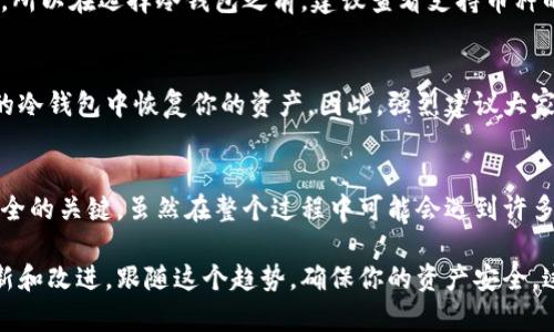   冷钱包使用指南：如何准备与维护最安全的数字资产 / 

 guanjianci 冷钱包, 数字资产, 加密货币安全, 冷存储 /guanjianci 

什么是冷钱包?
在数字资产的世界中，安全性无疑是每位投资者心中最重要的考量。冷钱包，顾名思义，是一种与互联网隔离的钱包类型，因此被视为存储加密货币的最安全方式。它不涉及在线交易的执行，从而有效避免了黑客攻击的风险。想象一下，冷钱包就像是你藏在家里的保险箱，只有你知道它的存在和位置。

冷钱包的类型
冷钱包主要分为硬件钱包和纸钱包。硬件钱包是一种物理设备，比如 Ledger 和 Trezor，它们的设计目标就是为加密货币提供高级别的安全性。你可以把它看作是一个高级的 USB 驱动器，除了存储文件，它还能存储你的私钥和其他相关信息。
纸钱包则是将你的公钥和私钥打印在一张纸上，看似简单，但其安全性在于，只要这张纸没有损坏，你的资产就不会受损。不过，需要记住的是，纸钱包一旦丢失或被人获取，就没有办法再找回，所以一定要妥善保存。

准备冷钱包需要做什么?
如果你决定采用冷钱包来保护你的数字资产，以下是几个步骤和建议，帮助你更好地准备和维护冷钱包。

选择合适的冷钱包
在选择冷钱包时，市场上有许多不同的品牌和型号，每个产品在安全性、易用性和价格上都有不同的表现。购买前，不妨花一些时间对比各个钱包的特性，了解用户的评价和反馈。真心觉得，选择一个信誉良好的品牌非常重要，因为这直接关系到你的资产安全。你会想要一个能在关键时刻保护你财富的设备。

购买渠道
建议从官方网站或可靠的零售商处购买冷钱包，而非二手市场。虽然有些人可能觉得从二手市场购买更划算，但这存在巨大的风险—可能会有恶意植入的后门，导致资产泄露。有点遗憾的是，很多人仍旧忽视了这一点，最终为自己的选择付出了代价。

设置冷钱包
收到冷钱包后，打开包装是很兴奋的，但首先应该认真阅读说明书。在设置过程中，务必确保你的操作环境是安全的，尽量避免在公共场合进行设置。
在设置时，通常需要创建一个 PIN 码或密码，这一步非常关键，因为如果遗忘这个密码，你将无法访问钱包里的资产。而一旦他人获取到这个密码，可能会导致严重的资产损失。

备份恢复信息
除了设置密码之外，备份恢复信息同样不可或缺。在大多数冷钱包中，设备会生成一组助记词，这是用来恢复钱包的关键。务必将这组助记词妥善保存，不要放到网络上和不可信的地方。可以选择将其写在纸上，并保存在一个安全的位置，或者使用密码盒等更高级的存储方式。

定期检查和维护
即使冷钱包被认为是相对安全的存储方式，也不能掉以轻心。建议您定期检查冷钱包的状态，确认其依然可以正常使用，并确保没有物理损坏。同时，保持对厂商发布的新固件或更新的关注，以确保冷钱包的安全性。

如何取出或转移资金
在需要取出或转移资金到其他账户时，首先确保设备是安全和可靠的。在连接冷钱包到电脑上进行操作时，尽量使用安全的网络和设备。如果可能，避免使用公共 Wi-Fi。每一个步骤都要小心谨慎，因为在这里小小的失误都可能有很大的影响。

可能相关问题一：我可以将所有的加密货币存储在冷钱包中吗?
是的，一般来说，大部分主流加密货币（如比特币、以太坊等）都可以存储在冷钱包里。然而，不同的钱包对支持的币种可能有所不同，所以在选择冷钱包之前，建议查看支持币种的列表。如果你涉及的币种较多，一款多币种支持的冷钱包将更加方便。

可能相关问题二：如果冷钱包丢失或损坏，我还可以找回我的加密货币吗?
答案通常是肯定的。如果你事先备份了助记词或者恢复信息，并保持安全，那么即使冷钱包丢失或损坏，也可以通过这些信息在新的冷钱包中恢复你的资产。因此，强烈建议大家不要忽略备份和安全保存这一步骤，真心觉得在这个环节上花点时间是非常值得的。

总结
冷钱包可以保护你的数字资产，使其避免在线攻击的风险。选择合适的钱包、正确设置、妥善备份、保持定期检查是确保你的资产安全的关键。虽然在整个过程中可能会遇到许多问题和挑战，但只要仔细对待，就能大大降低风险，让你安心享受加密货币带来的乐趣。

在这个技术不断进步的时代，冷钱包的设计和功能也在不断演化。未来，冷钱包在安全、使用便利性和兼容性等方面会有更多的创新和改进。跟随这个趋势，确保你的资产安全，这真的非常重要。
