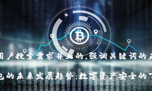 思考一个符合用户搜索需求并且的，强调关键词的未来发展或趋势

信德融合冷钱包的未来发展趋势：数字资产安全的下一个风口