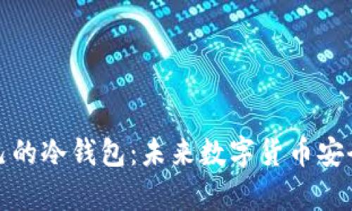如何创建自己的冷钱包：未来数字货币安全储存的趋势