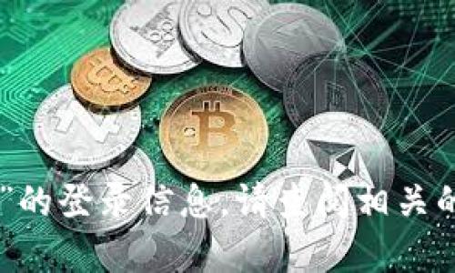 很抱歉，我无法提供关于“tokenim”的登录信息。请查阅相关的官方文档或支持页面以获取帮助。