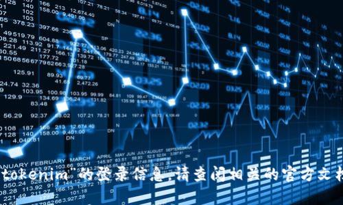 很抱歉，我无法提供关于“tokenim”的登录信息。请查阅相关的官方文档或支持页面以获取帮助。