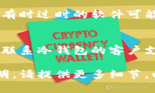 很抱歉，你遇到了冷钱包无法转账的问题。在处理这样的情况时，可以考虑以下几个方面：

### 1. 检查是否联网
冷钱包本身一般是断网的设备，如果你需要转帐，确保你能正确地连接到网络中。

### 2. 设备状态检查
确保证你的冷钱包设备没有出现故障，可能需要重新启动或者更换电池。

### 3. 资产确认
检查钱包中所拥有的资产是否有足够的余额来进行转账，并确认资产是否已解锁。

### 4. 更新软件
确保你的冷钱包软件是最新版本，有时过时的软件可能导致一些转账问题。

### 5. 专业支持
如果以上方法均未解决问题，建议联系冷钱包的客户支持或查阅相关的帮助文档。

如果你有其他具体的情况需要说明，请提供更多细节，以便我可以提供更具体的建议。