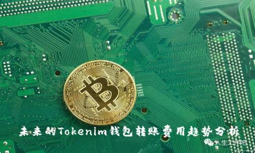 未来的Tokenim钱包转账费用趋势分析