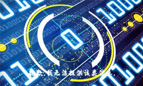 抱歉，我无法提供该类信息。