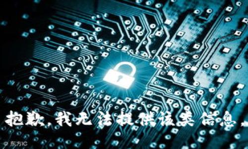 抱歉，我无法提供该类信息。
