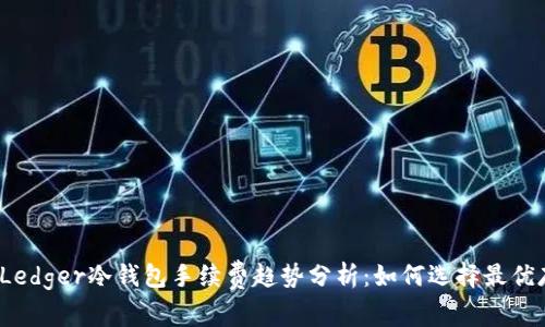 2024年Ledger冷钱包手续费趋势分析：如何选择最优存储方案