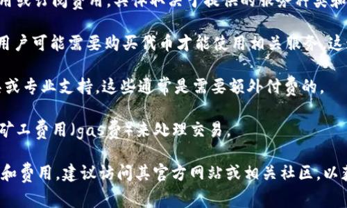 使用 Tokenim 或任何特定的区块链技术、平台或应用程序是否需要花钱，通常取决于以下几个因素：

1. **平台的使用费用**：一些区块链平台可能会收取交易费用、服务费用或订阅费用，具体取决于提供的服务种类和性质。

2. **代币的获取**：如果 Tokenim 是与某种代币相关的工具或平台，用户可能需要购买代币才能使用相关服务。这通常涉及到通过交易所购买代币并将其发送到支持该应用的数字钱包。

3. **附加服务**：某些平台可能会提供附加服务，如高级功能、分析工具或专业支持，这些通常是需要额外付费的。

4. **交易费用**：在与区块链相关的活动中，用户通常需要支付小额的矿工费用（gas费）来处理交易。

如果你有更多关于 Tokenim 的信息，或者想了解特定功能的支持情况和费用，建议访问其官方网站或相关社区，以获取最新的和详细的信息。