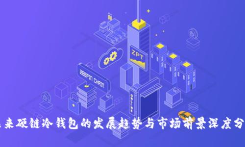 未来硬链冷钱包的发展趋势与市场前景深度分析