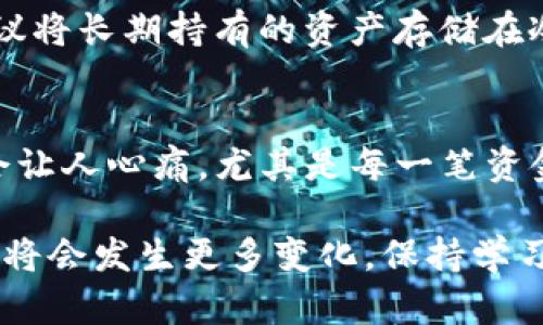 在区块链世界中，管理和存储加密货币的方式多种多样，其中冷钱包因其安全性而备受推崇。那么，以太坊冷钱包是否能够发送EOS币呢？在探讨这个问题之前，我们先来澄清一些概念。

冷钱包与热钱包的区别
冷钱包是指一种没有连接到互联网的存储方式，通常使用硬件钱包或者纸钱包，因而非常安全，能够有效防止黑客攻击。相对而言，热钱包是在线钱包，方便用户快速交易，但也更容易受到攻击。因此，冷钱包适合长期存储数字资产。而如果说你希望频繁交易，热钱包可能是更好的选择。

以太坊和EOS的基本概念
以太坊（Ethereum）是一种去中心化平台，允许开发者建立和运行智能合约以及去中心化应用（DApps）。而EOS则是另一种区块链平台，其目标是提供更快的交易速度和更高的扩展性。两者都是以其各自的数字货币（ETH与EOS）而闻名。

不同钱包支持的币种
一般来说，一个冷钱包只能发送其所支持的数字货币。例如，以太坊冷钱包主要用于存储以太坊及其基于ERC-20标准的代币。那么，是否可以通过以太坊冷钱包转亨EOS币呢？

实际情况是，以太坊冷钱包无法直接发送EOS币，因为EOS与以太坊是两个独立的区块链系统，底层架构和技术协议完全不同。为了发送或接收EOS币，用户必须使用支持EOS的相关钱包。

如何安全管理以太坊和EOS资金
为了安全地管理以太坊和EOS币，用户可以选择以下几种方式：首先，使用兼容多种加密货币的冷钱包，例如Ledger或Trezor等硬件钱包。其次，尽量将长期持有的资产存放在冷钱包中，以防黑客攻击。最后，定期备份钱包信息，并确保备份文件的安全。

总结与个人看法
总的来说，以太坊冷钱包无法直接发送EOS币，但这并不意味着用户不能同时管理这两种加密货币。个人觉得，冷钱包的安全性是无可替代的，但也要根据自己的需求选择合适的存储方案。虽然拥有多个钱包使用起来可能有点麻烦，但为了资产安全，这样的付出是值得的。

可能相关问题
1. 如果我持有以太坊和EOS，这两种资产该如何分开管理？
首先，您需要确保各自有适合的存储钱包。以太坊使用支持ERC-20标准的冷钱包，比如Ledger Nano S或者Trezor，而EOS则有专门的EOS钱包。通常建议将长期持有的资产存储在冷钱包中以提升安全性，而频繁交易的资产可以放在热钱包中。同时，定期备份，并从多个渠道获取私人密钥，以确保安全防护。

2. 如果不小心将EOS币发送到以太坊地址会怎样？
真心说，这种情况很容易发生，尤其是对于加密货币新手。发送到错误地址的币通常是无法找回的，因为区块链的设计本身就是不可逆的。这种遗憾往往会让人心痛，尤其是每一笔资金都来之不易。因此，建议在发送资产时，务必仔细核对地址信息，避免不必要的损失。如果有不幸发生，可以尝试联系相关钱包的客服，但成功率通常不高。

总之，理解以太坊、EOS及其钱包的相关知识是投资的重要组成部分。希望这篇文章能对你有帮助，保护好你的资产永远是最重要的。今后的加密货币市场将会发生更多变化，保持学习的态度是非常必要的。祝你在数字货币的世界中，一路顺风！