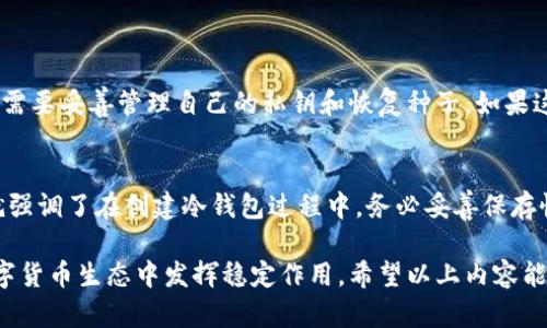 在这里，我将为您介绍如何创建泰达币（Tether, USDT）冷钱包的步骤。冷钱包是一种将数字资产存储在离线环境中的安全方式，可以有效地减少黑客攻击和恶意软件的影响。以下是创建泰达币冷钱包的详细步骤：

什么是泰达币冷钱包？
在深入了解创建冷钱包的步骤之前，我们首先需要了解什么是泰达币冷钱包。泰达币（USDT）是一种稳定币，旨在与美元等法定货币的价值保持稳定。而冷钱包则是指存储数字货币的设备或软件，该钱包不与互联网连接，从而降低了被盗的风险。冷钱包通常包括硬件钱包（如Ledger、Trezor等）和纸钱包。

创建泰达币冷钱包的步骤
下面是创建泰达币冷钱包的详细步骤，无论您是初学者还是已经拥有一定经验的用户，都可以参考以下指引。

h4步骤一：选择Cold Wallet类型/h4
在创建泰达币冷钱包之前，首先要选择想要使用的冷钱包类型。常见的冷钱包类型包括：
ul
    listrong硬件钱包：/strong如Ledger Nano S, Ledger Nano X, Trezor等。这些设备专为存储加密货币而设计，安全性高。/li
    listrong纸钱包：/strong将您的公钥和私钥打印到纸上，是一种简单而有效的冷存储方法。但需要小心保管纸张，避免损坏或丢失。/li
/ul

h4步骤二：获取冷钱包/h4
如果您选择硬件钱包，您可以通过官方网站或授权经销商购买。确保购买渠道的安全性，以免购买到假冒产品。如果您选择纸钱包，可以使用一些专门生成纸钱包的工具（如WalletGenerator.net），注意在离线环境中生成。

h4步骤三：生成钱包/h4
对于硬件钱包，按照说明书上的指示进行初始化，例如，设置PIN码和恢复种子词（Seed Phrase）。对于纸钱包，您可以在离线状态下生成公钥和私钥，并将其打印出来。

h4步骤四：存储备份信息/h4
无论是硬件钱包还是纸钱包，确保将恢复种子词和私钥安全存储。建议多份备份，存放在不同的安全地点，避免因丢失或损坏导致资产损失。

h4步骤五：传输泰达币/h4
在冷钱包创建完毕后，您可以通过交易所或其他平台将USDT转入您的冷钱包。记住，转账时一定要确认地址的准确性，以免造成资产损失。

维护冷钱包的安全性
创建冷钱包后，您还需要注意一些安全性问题，以确保您的资产不被盗取。
ul
    listrong定期检查：/strong定期检查您的冷钱包，确保它的安全性和完整性。/li
    listrong保持软件更新：/strong对于硬件钱包，确保其固件版本是最新的，以防止漏洞被利用。/li
    listrong使用强密码：/strong设置复合字符、数字和特殊符号的强密码，并定期更换。/li
/ul

可能的相关问题
h4问题一：冷钱包安全吗？/h4
真心觉得，冷钱包是存储数字货币中最安全的选择之一。由于冷钱包不与互联网连接，这使得它们几乎无法受到黑客攻击。不过，用户需要妥善管理自己的私钥和恢复种子，如果这些信息丢失，钱包中的资产将无法找回。因此，安全性不仅取决于钱包本身，还和用户的管理意识密切相关。

h4问题二：如何恢复丢失的冷钱包？/h4
有一点遗憾的是，一旦丢失冷钱包本身（如硬件钱包被盗或纸钱包被丢弃）且没有备份的私钥或恢复种子，用户将无法恢复资产。这就强调了在创建冷钱包过程中，务必妥善保存恢复种子及密码的必要性，建议将备份存放在多个私密安全的地方，以防不测。同时，定期检查冷钱包的状态，以确保不出现意外情况。

最后，随着数字货币市场的不断发展，用户对资产安全的重视程度也愈发上升。冷钱包作为一种安全的存储方式，将继续在未来的数字货币生态中发挥稳定作用。希望以上内容能够帮助您更好地了解泰达币冷钱包的创建过程，确保您的数字资产安全。