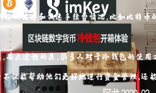 提币到冷钱包的时间会受到多种因素的影响，包括区块链网络的拥堵情况、所选择的交易手续费、以及平台自身的处理速度。以下是对这些因素的详细分析：

一、区块链网络状况

每个区块链网络的拥堵程度都会直接影响提币的速度。在某些高峰期，例如市场大行情或重大新闻发布时，交易请求激增，导致网络拥堵。在以太坊或比特币这样的主流链上，如果网络中的交易量增加，确认时间可能会延长。通常，正常情况下，比特币的区块时间约为10分钟，而以太坊的区块时间则在15秒左右。但在高峰期，确认时间可能会显著延长。

二、交易手续费设置

用户在提币时选择的交易手续费也是一个关键因素。一般来说，手续费越高，交易被优先处理的概率就越大。如果用户设置的价格低于网络的平均水平，其交易可能会被延迟甚至挂起。许多区块链钱包或交易平台允许用户根据当前网络状况设置手续费，聪明的用户会在网络较为平稳时进行提币，或者在手续费较低的时候完成提取。

三、平台的处理时间

每个交易平台对提币的处理时间都有自己的政策和流程。一些平台在收到提币请求后，会进行审核，以防止欺诈或错误操作。这一过程可能会需要几分钟到几个小时不等，一些大型交易所甚至可能需要更长的时间。此外，某些新兴平台可能由于技术还不够成熟而导致处理速度较慢。

四、冷钱包转账的确认

在提币到冷钱包后，接收端钱包也需要区块链网络的确认。对于比特币，通常会要求至少6个确认，以确保交易的安全性；而对于其他一些币种，可能要求的确认数会各不相同。这部分时间通常是外部不可控的，但用户需要了解这一点。

总结

总体而言，从平台提币到冷钱包的时间可以从几分钟到数小时，甚至在某些情况下可能需要一天。如果用户希望提高提币的速度，建议在网络负荷低且可以接受的手续费范围内预约提币，并关注实时的网络状况。此外，选择信誉良好的交易所也有助于提高提币的效率。

相关问题一：如何选择合适的交易手续费？

选择合适的交易手续费需考虑到所提币种的网络情况、个人的紧急程度，以及市场的实时变化设计相应的费用。用户可以通过区块链浏览器来观察当前网络的高速和低速手续费情况，比如比特币的交易时，平均手续费的行情总是会被更新。真心觉得，合理的手续费不仅能保证流畅的提币体验，也是用户对平台运作理解的体现。

相关问题二：冷钱包的安全性如何？

冷钱包被认为是最安全的存储方式，因为它不与互联网连接，理论上能够避免黑客攻击。使用冷钱包的用户可以安心，毕竟这是保护资金的最佳选项。不过，有点遗憾的是，很多人对于冷钱包的使用方法不够了解，可能会导致资金的安全隐患。因此，学习如何安全有效地使用冷钱包是每位数字资产持有人应该关注的重点。

在总结上面的问题后，我们可以看到，提币到冷钱包的过程和时间涉及到网络状况、手续费设置以及平台的操作等多个方面。对于用户而言，了解这些因素不仅能帮助他们更好地进行资金管理，还能提升他们的交易体验。