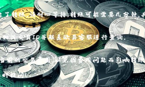 在将Tokenim（或任何其他代币）转回欧易（OKEx）平台之前，首先确保您了解如何进行代币交易和转账。以下是一个基本的指南，帮助您将Tokenim转回欧易：

步骤一：登录您的欧易账户
首先，打开欧易（OKEx）官网或应用程序，并登录您的账号。如果您还没有账户，请先注册。确保您的账户安全，设置复杂的密码并启用两步验证。

步骤二：获取您的欧易钱包地址
在您的欧易账户中，找到“钱包”或“资产”部分。在这里，您将看到不同的资产和相应的充值地址。选择您要转入的代币类型（例如USDT、BTC等），并点击“充值”以获取您欧易钱包的地址。请务必复制正确的地址，以避免转账错误。

步骤三：在Tokenim平台进行转账
接下来，打开您存储Tokenim的交易平台或钱包，找到“转账”或“提现”的选项。将之前获取的欧易钱包地址粘贴到转账地址栏中。然后输入您要转账的Tokenim数量。请注意，许多平台会对转账收取一定手续费，请确保您账户中有足够的代币以覆盖此费用。

步骤四：确认和发送转账
在确认转账信息无误后，点击确认或发送按钮。通常，您会收到一封确认邮件或应用内提醒，以确保您发起了转账。请耐心等待，转账可能需要几分钟，具体时间取决于区块链的拥堵情况。

步骤五：检查转账状态
完成转账后，返回欧易账户，检查资产页面确认Tokenim是否成功抵达。如果在预计时间内未显示，请提供相关交易ID并联系欧易客服进行查询。

注意事项
在进行任何转账时，请仔细核对地址、数量和资产类型，避免因错误而导致的资金损失。另外，确保您了解当前的交易费用，以免因费用问题而影响转账。冷静处理每一步，确保操作按部就班。

通过以上步骤，您应该能够顺利将Tokenim转回欧易。希望这些信息能够帮助到您，若您有其他疑问，请随时提问！
