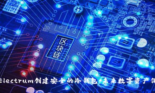 如何使用Electrum创建安全的冷钱包：未来数字资产保护的趋势