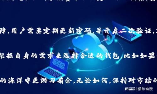 湘南Tokenim钱包提币手续费解析：2024年趋势与发展/bianoti

guanjanciTokenim, 提币手续费, 区块链钱包, 数字资产/guanjanci

引言
在区块链技术的发展浪潮中，数字资产的管理和交易变得越来越普遍。Tokenim，作为一款受欢迎的数字钱包，提供了便捷的提币服务。然而，提币手续费这一话题却常常让用户感到困惑。今天，我们就来深入探讨Tokenim钱包的提币手续费，特别是它在2024年的发展趋势，帮助大家更好地理解和应对相关费用。

什么是Tokenim钱包？
Tokenim钱包是一种区块链钱包，广泛用于存储和交易各种数字资产，包括主流的比特币、以太坊等。其用户界面设计友好，支持多种交易方式，帮助用户轻松管理资产。此外，Tokenim还提供了一系列安全保护措施，以确保用户的数字资产安全。

提币手续费的定义
提币手续费是指用户从钱包中提取数字资产时需要支付的费用。这个费用通常会因网络拥堵程度、提取金额、资产类型等因素而有所不同。在Tokenim钱包中，提币手续费直接影响用户在提取资产时的实际收益。因此，了解这项费用是非常重要的。

Tokenim钱包的提币手续费现状
截至目前，Tokenim钱包的提币手续费在行业内具有一定的竞争力。根据不同的区块链网络，手续费会有所不同。例如，比特币的提币手续费通常会高于以太坊，这与其网络交易处理能力和拥堵情况有直接关系。

2024年提币手续费的发展趋势
展望2024年，提币手续费将可能受到以下几个方面的影响：
ul
    listrong网络拥堵情况：/strong随着越来越多的人投资数字货币，网络的拥堵情况可能会加剧，导致手续费上涨。/li
    listrong手续费调整政策：/strongTokenim钱包可能根据市场变化适时调整手续费，以吸引更多用户，而这也可能导致费用增加或减少。/li
    listrong竞争对手影响：/strong市场上的其他数字钱包也会不断调整策略，Tokenim需要时刻关注竞争对手的动态，以保障自身的市场份额。/li
/ul

如何降低提币手续费？
以下是一些降低Tokenim钱包提币手续费的建议：
ul
    listrong选择合适的提币时机：/strong在网络交易较少的时段提币，通常可享受较低的手续费。/li
    listrong聚合提币：/strong将多次小额提币汇总一次性提取，可以有效减少手续费的支出。/li
    listrong关注优惠活动：/strong一些钱包平台会定期推出优惠活动，用户在这些活动期间提币可以享受更低手续费。/li
/ul

提币手续费对用户的影响
提币手续费无疑对用户的投资决策产生直接影响。高手续费可能使用户在频繁交易时感到不划算，降低他们的交易意愿。而相反，低手续费则会吸引更多用户活跃于该平台。然而，手续费并非决定一切的因素，安全性和便捷性同样重要。

可能的相关问题
h41. Tokenim钱包的安全性如何？/h4
在如今这个数字资产频繁被攻击的时代，钱包的安全性当然是用户最为关心的。在我看来，Tokenim钱包凭借先进的加密技术和多重认证机制，提供了较高的安全保障。用户需要定期更新密码，并开启二次验证，才能更加有效地保护自己的资产。不过，也有一些用户反映，在安全性与便捷性之间做选择时，难免会有些纠结，这是可以理解的，真正做出权衡总是很困难的。

h42. 市场上的其他区块链钱包如何？/h4
说到其他区块链钱包，实际上市场上目前有多种选择，包括Trust Wallet、MetaMask等。这些钱包各有优缺点，有的手续费低，有的功能强大。我个人觉得，用户应该根据自身的需求来选择合适的钱包，比如如果你在意提币手续费，那么Tokenim或许是一个不错的选择；而若你更关注功能多样性，其他钱包可能更合适。真心希望每位用户都能找到最符合自己需求的数字钱包！

总结
在这个快速变化的数字时代，Tokenim钱包的提币手续费虽然可能会有所波动，但与用户的体验與投资决策密不可分。了解并适应这些变化，才能让我们在数字资产的海洋中更游刃有余。无论如何，保持对市场的敏感性与即时性都有助于我们更好地把握数字资产投资的机会。我衷心希望每位读者都能在将来的投资中获得满意的收益，成为聪明的投资者！