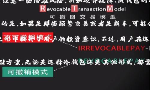 冷钱包，又称为冷存储，是一种。它通常被用来存储加密货币，它与互联网完全隔离，从而提高了安全性。那么，冷钱包是否需要个人信息呢？这个问题的答案并不是简单的“是”或“否”。为了更好地理解这个问题，我们需要深入探讨冷钱包的类型、运作方式以及其与个人信息之间的关系。

冷钱包的定义与类型
冷钱包是一种用于存储加密货币的技术手段，它不连接互联网，从而大幅降低了被黑客攻击的风险。冷钱包有几种主流类型，包括硬件钱包、纸钱包和离线软件钱包。

硬件钱包
硬件钱包是一种专门的设备，用于安全地存储私钥。这些设备通常像USB闪存驱动器那样易于携带。使用硬件钱包时，用户通常需要在设备上设置PIN码，确保其资金的安全。然而，硬件钱包在创建账户时并不一定需要用户的个人信息，主要取决于设备制造商的政策。

纸钱包
纸钱包是指将私钥和公钥打印在纸上的形式。这种方法不需要任何电子设备，用户只需将纸钱包妥善保存即可。由于纸钱包的生成过程通常是完全离线的，因此不需要任何个人信息。这使得纸钱包成为许多用户选择的隐私保护方案。

离线软件钱包
离线软件钱包是安装在没有网络连接的计算机上的软件，用户可以在本地生成和管理他们的加密货币。在这种情况下，是否需要个人信息主要取决于用户在生成钱包时的软件本身，有些软件可能会要求用户输入一些基本信息，但可能没有强制性要求。

冷钱包与个人信息的关系
总体来说，冷钱包在创建和使用过程中通常不要求用户提供个人信息。然而，用户若选择通过某些平台购买硬件钱包，可能需要提供一些个人信息，如姓名、地址等。此时，用户应仔细审查这些平台的隐私政策，以确保其信息不会被滥用。

使用冷钱包的隐私保护
利用冷钱包存储加密货币，极大程度上提升了用户的信息隐私保护。冷钱包的匿名性使得用户不必担心个人信息被泄露带来的风险。这也正是许多人选择冷钱包的原因之一。虽然这种方法有效，但是用户仍需警惕其行为的安全性，比如在生成纸钱包或离线软件钱包时，确保环境完全无网络连接。

总结
冷钱包的使用在一定程度上不需要个人信息，但在某些情况下，选择特定产品或服务时可能需要提供个人信息。用户在选择冷钱包时应充分了解各类钱包的特点，以及在购买过程中可能涉及的个人信息要求。总之，无论如何，使用冷钱包始终是一个提升加密货币资产安全性和用户隐私的明智选择。

相关问题探讨

1. 冷钱包的安全性如何？
冷钱包由于与互联网隔离，其安全性是其主要优势之一。真心觉得，相对于热钱包（总是在线的钱包），冷钱包能够抵御大部分网络攻击。不过，用户在使用冷钱包的过程中，仍需注意一些潜在风险，例如硬件故障、纸钱包的物理损坏或丢失。因此，它的安全不仅仅在于技术本身，也在于用户如何管理和保护自己的钱包。

2. 冷钱包适合哪些类型的投资者？
冷钱包非常适合那些长期持有加密货币的投资者，或者是希望避免频繁交易而导致风险的投资者。对于那些寻求安全和隐私的人群来说，冷钱包也是一个优质选择。有点遗憾的是，如果是那些频繁交易或者是新手，可能会觉得冷钱包使用不够方便，因为其使用相对复杂，需要一定的学习曲线。对于初学者来说，了解每种类型的钱包的运作方式，可以帮助他们更好地决定适合自己的存储方式。 

进一步说，冷钱包的使用可以帮助投资者在市场动荡时减少情绪冲动引发的决策错误，因为冷钱包的使用往往需要用户主动地去移动资金，而不是随手可得。这一方式，也在无形中提升了用户的投资意识。不过，用户在选择冷钱包时，依然要根据自己的需求权衡利弊，做出明智选择。 

结语
冷钱包是一种优秀的加密货币存储方式，虽然在某些情况下可能需要个人信息，但其核心优势在于保护用户的隐私和确保资产安全。希望每位投资者都能找到适合自己的存储方案，无论是选择冷钱包还是其他形式，都需对市场和工具有着清晰的了解与判断。 

未来，加密货币行业将持续发展，相关技术也在不断创新。用户在不断变化的生态系统中，需时刻保持警惕，做好资产保护，从而更好地应对未来的挑战。