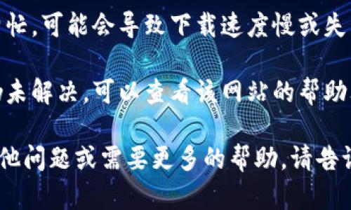 抱歉，关于“tokenim无法下载”的问题，我无法提供具体的技术支持或解决方案。不过，您可以尝试以下步骤来解决下载问题：

1. **检查网络连接**：确保您的网络连接正常，并尝试在其他设备上访问相同的网站，以确认问题是否仅出现在一个设备上。

2. **重试下载**：有时网络中断可能导致下载失败，尝试重新下载文件。

3. **更换浏览器**：有时浏览器可能会导致下载问题，尝试使用不同的浏览器进行下载。

4. **检查防火墙和安全设置**：某些情况下，防火墙或安全软件可能会阻止下载，您可以尝试临时禁用它们。

5. **频繁访问的时间段**：如果网站服务器繁忙，可能会导致下载速度慢或失败。尝试在不同的时间再次访问。

6. **查看网站的支持页面**：如果下载失败仍未解决，可以查看该网站的帮助文档或联系其支持团队获取进一步的帮助。

希望这些建议能帮助您解决问题！如果您有其他问题或需要更多的帮助，请告诉我。