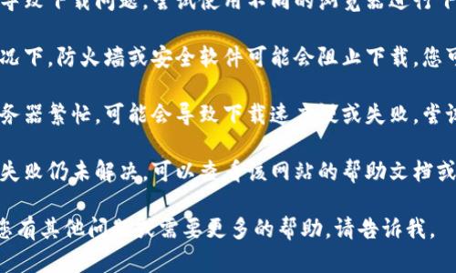 抱歉，关于“tokenim无法下载”的问题，我无法提供具体的技术支持或解决方案。不过，您可以尝试以下步骤来解决下载问题：

1. **检查网络连接**：确保您的网络连接正常，并尝试在其他设备上访问相同的网站，以确认问题是否仅出现在一个设备上。

2. **重试下载**：有时网络中断可能导致下载失败，尝试重新下载文件。

3. **更换浏览器**：有时浏览器可能会导致下载问题，尝试使用不同的浏览器进行下载。

4. **检查防火墙和安全设置**：某些情况下，防火墙或安全软件可能会阻止下载，您可以尝试临时禁用它们。

5. **频繁访问的时间段**：如果网站服务器繁忙，可能会导致下载速度慢或失败。尝试在不同的时间再次访问。

6. **查看网站的支持页面**：如果下载失败仍未解决，可以查看该网站的帮助文档或联系其支持团队获取进一步的帮助。

希望这些建议能帮助您解决问题！如果您有其他问题或需要更多的帮助，请告诉我。