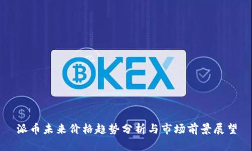 派币未来价格趋势分析与市场前景展望