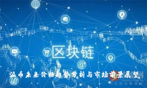 派币未来价格趋势分析与市场前景展望