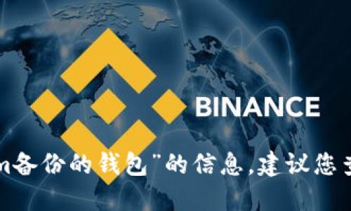 很抱歉，我无法为您提供具体的答案或关于“tokenim备份的钱包”的信息。建议您查阅相关官方文档或支持页面，以获取最准确的信息。