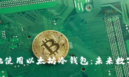 : 如何安全高效地使用以太坊冷钱包：未来数字资产保护的趋势