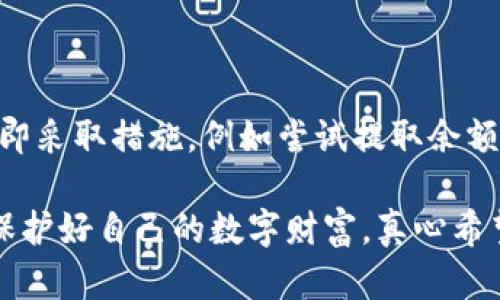 关于“im钱包”的安全性和是否会倒闭的问题，确实让许多人感到担忧。以下是对此主题的详细分析。

1. 什么是IM钱包？

IM钱包是一种数字钱包，旨在提供安全便捷的交易方式。它支持多种加密货币，并提供用户友好的界面和实用的功能。用户可以通过IM钱包方便地存储、管理和交易各种数字资产。

2. IM钱包的安全性

数字钱包的安全性是用户最关心的问题之一。IM钱包通常采用多重安全措施，包括加密技术、双重身份验证和冷存储等。这些技术旨在保护用户的资产安全，防止黑客攻击和数据泄露。

然而，正如任何金融工具一样，IM钱包也并非绝对安全。用户的安全意识和操作习惯同样重要。例如，设置强密码、定期更新软件以及对可疑链接保持警惕都是避免风险的有效方法。

3. IM钱包的倒闭风险

关于IM钱包是否会倒闭，这个问题相对复杂。一方面，市场竞争激烈，很多数字钱包公司面临着资金压力和用户流失的风险；另一方面，IM钱包在行业内的表现、用户的信任度以及市场趋势都是影响其生存的重要因素。

我们在关注IM钱包的同时，也应留意整个加密货币市场的动态。市场波动大，投资者的信心会直接影响到钱包平台的稳定性。

4. 用户应该如何应对？

用户在使用IM钱包时，首先要了解自己的资产分散策略。理想情况下，不应将所有资金储存在同一个钱包或平台上。此外，用户还应定期备份钱包数据，以防止意外丢失。

此外，关注IM钱包的新闻和更新，有助于第一时间获得有关平台状态的信息。如果有风声或其他用户反馈了负面体验，建议谨慎操作，考虑将资产转移到更为稳妥的地方。

5. 如何选择数字钱包组织？

选择数字钱包时，首先要考虑其安全性、用户反馈、技术支持和功能。一个具备良好用户评价和响应机制的钱包，通常更值得信赖。

6. 结论

IM钱包的安全性和倒闭风险并不是一成不变的，而是随着市场环境和技术进步不断变化。作为用户，我们需要保持警觉，积极学习和了解相关知识，以便制定更好的资产管理策略。

常见问题

1. 如何判断IM钱包是否安全？

判断IM钱包是否安全可以从多个方面入手。首先，查看其安全机制和技术背景，例如是否采用多重身份验证和加密存储。其次，关注用户评价和社区反馈，用户的真实经验往往是评估钱包安全性的重要依据。此外，勤于查阅相关报道，了解钱包的行业地位与发展状况也是十分必要的。

2. 如果IM钱包真的倒闭了，我该怎么办？

如果IM钱包真的宣布倒闭，用户首先要急于寻找官方通知，确认自己的财产是否安全。一旦确认自己有可能面临损失，应该立即采取措施，例如尝试提取余额或迁移到其他钱包。同时，用户应记录所有的交易及操作细节，以备后续可能的法律援助或申诉。

虽然IM钱包的未来仍然有不少不确定性，但我们相信通过积极的学习和合理的资产管理，用户可以在这个浪潮中稳妥前行，保护好自己的数字财富。真心希望每一个数字货币的爱好者都能找到适合自己的安全钱包！