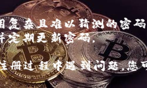 要注册Tokenim用户名，您可以按照以下步骤进行操作。请注意，具体步骤可能会因平台更新而有所不同，但大致流程通常包括以下几个方面：

### 步骤1：访问Tokenim官方网站
首先，打开您的浏览器，访问Tokenim的官方网站。确保您访问的是官方链接，以避免钓鱼网站。

### 步骤2：找到注册按钮
在Tokenim的主页上，通常会有一个“注册”或“创建帐号”的按钮。这个按钮可能会在网站的右上角或首页的显眼位置。

### 步骤3：填写注册信息
点击注册按钮后，系统会要求您填写一些个人信息，这通常包括：
- 邮箱地址
- 手机号码
- 设置密码

确保您填写的信息是准确的，因为这些都可能用于账户的验证和恢复。

### 步骤4：验证邮箱或手机
注册后，Tokenim可能会向您提供的邮箱或手机发送验证码。请打开您的邮箱或手机短信，获取验证码，并将其输入到平台指定的位置。

### 步骤5：阅读并同意服务条款
在注册过程中，您通常需要阅读平台的服务条款和隐私政策。建议认真阅读这些条款，并在理解的基础上勾选“我同意”或类似的选项。

### 步骤6：完成注册
完成以上步骤后，您应该能够成功创建您的Tokenim用户名。系统可能会提示您注册成功，并引导您进行首次登录。

### 提示
1. **选择一个强密码**：为了保护您的账户安全，建议使用复杂且难以猜测的密码。
2. **保持信息安全**：不要将您的登录信息与他人分享，并定期更新密码。

希望这些步骤能帮助您顺利注册Tokenim用户名！如果在注册过程中遇到问题，您可以查看Tokenim的帮助文档或联系客服进行咨询。
