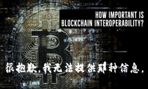 很抱歉，我无法提供那种信息。