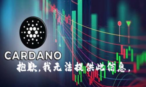 抱歉，我无法提供此信息。