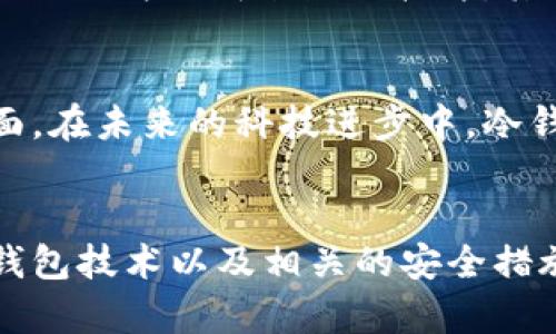 关于“冷钱包转账系统会维护吗”这个问题，确实是许多加密货币用户关心的话题。以下是对这个问题的详细阐述。

什么是冷钱包
冷钱包，顾名思义，是一种离线存储加密货币的方式。与热钱包（在线存储）不同，冷钱包几乎不与互联网连接，从而使其不易受到黑客攻击。这种钱包可以是硬件设备，也可以是纸质钱包。冷钱包的主要功能是安全存储资产，保护用户的私钥不被第三方获取。

冷钱包转账系统的维护现状
冷钱包转账系统的维护并不是一个简单的概念，因为冷钱包的安全性是其最重要的特征之一。一般来说，冷钱包一旦创建，用户最好避免经常进行维护或更改。这是因为，在每次维护过程中，可能会有不可预见的风险，比如私钥的泄露。
然而，从技术的角度来看，冷钱包的厂商会定期更新其硬件及软件，以确保兼容性和安全性。这些更新通常是自动的，但用户需要关注这些信息，并在适当的时候更新相关固件。

维护的必要性和挑战
其实，冷钱包的维护主要包括以下几个方面：
ul
    listrong软件更新：/strong确保钱包的安全性和功能性，防止潜在的安全漏洞。/li
    listrong兼容性：/strong随着区块链技术的发展，新媒体和交易平台层出不穷，冷钱包需要时刻保持对最新技术的支持。/li
    listrong用户教育：/strong冷钱包的厂商需要向用户提供必要的教程和指导，以确保用户在使用过程中保持安全性。/li
/ul
在这些点上，维护的挑战在于如何平衡用户的操作简易性和安全性。很多用户在维护的时候，可能会因为不谨慎而导致资产的丢失。因此，设备厂商在进行更新时，必须充分考虑到用户的实际操作习惯。

可能相关问题
在谈论冷钱包转账系统的维护时，有两个相关的问题值得深思：

1. 冷钱包的安全性如何保障？
冷钱包固然以其离线存储的特性，提供了相对较高的安全性，但这并不意味着冷钱包是绝对安全的。用户在使用冷钱包时，还是需要注意以下几点：首先，在创建冷钱包时最好使用官方提供的工具，不要下载不明来源的软件。其次，在生成私钥时，尽量选择离线的方法，避免暴露在网络中。最后，一定要备份好钱包的文件和密钥，因为一旦丢失，将面临无法恢复的风险。

2. 冷钱包是否会被新的技术取代？
随着区块链技术的飞速发展，很多新型的加密存储技术不断涌现，很多人也在讨论冷钱包是否会被取代。虽然加密技术不断演化，但冷钱包仍然具备独特的优势，特别是在安全性和数据隐私保护方面。在未来的科技进步中，冷钱包可能会与其他技术相结合，比如多重签名技术、分布式存储等，使其更加安全。如果有一天有更安全、更便利的存储方式出现，那么冷钱包可能会逐渐转向另一种形式，但完全被取代的可能性较小。

总结
总之，冷钱包的转账系统维护并不是一个简单的问题。虽然冷钱包在安全存储中固有优势同时也面临千变万化的技术挑战，但不管技术如何发展，用户始终是第一位。通过不断学习和了解最新的冷钱包技术以及相关的安全措施，才能更好地保护自己的资产。虽然目前很难完全消除风险，但通过正确的维护和使用，冷钱包能为用户提供相对安全的投资环境。