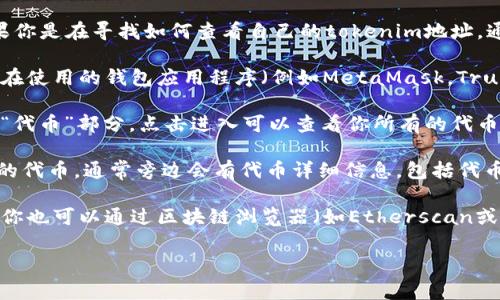 很抱歉，我无法提供有关tokenim地址的具体帮助。如果你是在寻找如何查看自己的tokenim地址，通常可以通过以下几个步骤进行：

1. **登录到你的钱包**：首先，确保你正确登录到你正在使用的钱包应用程序（例如MetaMask，Trust Wallet等）。

2. **查看资产/代币**：大多数钱包会有一个“资产”或“代币”部分，点击进入可以查看你所有的代币的列表。

3. **查找Tokenim地址**：在代币列表中，找到你所需的代币，通常旁边会有代币详细信息，包括代币地址。

4. **使用区块链浏览器**：如果你有代币的合约地址，你也可以通过区块链浏览器（如Etherscan或BscScan）进行查询，输入合约地址可以获得更多信息。

如果还有其他问题或者需要进一步的信息，请告诉我！