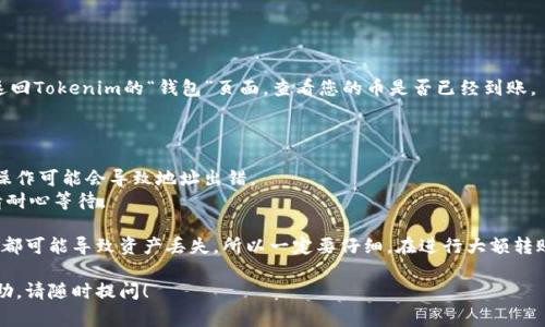 要将币转入Tokenim，通常需要遵循以下步骤。Tokenim 是一个数字资产交易平台，用户在上面可以进行各种数字币的交易和管理。下面是一个简化的步骤指南：

### 第一步：注册和登录

1. 注册账户
首先，您需要在Tokenim平台上注册一个账户。如果您还没有账户，请前往Tokenim的官方网站，点击注册并填写所需信息。

2. 登录账户
注册完成后，使用您的用户名和密码登录到Tokenim平台。如果您启用了两步验证，请输入相应的验证码以确保账户安全。

### 第二步：获取钱包地址

3. 找到存款页面
登录后，在平台的主界面上，找到“钱包”或“资金管理”选项，通常在导航栏的显眼位置。

4. 选择币种
在钱包页面，您可以看到支持的所有币种列表。选择您要转入的币种，比如比特币（BTC），以太坊（ETH）等。

5. 获取钱包地址
选择币种后，系统会生成一个唯一的钱包地址。这个地址就是您需要将币转入的地方。务必确保复制完整准确。

### 第三步：从其他平台转入币

6. 打开您存放币的其他平台
如果您的币目前存放在另一个交易所或钱包中，登录到该平台。

7. 找到转账选项
在您当前平台上，找到“提币”或“转账”的选项。通常这个选项会在账户余额页面或钱包页面。

8. 输入转账信息
在转账页面，您需要输入以下信息：br
- 提币地址：您在Tokenim上获得的地址br
- 转账数量：您希望转入的币的数量

9. 确认转账
确认所有信息无误后，提交转账请求。请注意，某些平台可能会收取手续费。

### 第四步：查看转账状态

10. 返回Tokenim查看状态
转账请求提交后，可能需要一些时间来处理。您可以返回Tokenim的“钱包”页面，查看您的币是否已经到账。

### 小贴士：

- 请确保在转账时仔细检查地址。有时候，复制粘贴操作可能会导致地址出错。
- 不同的币种可能需要不同的手续费和处理时间，请耐心等待。

转币可能听起来简单，但在操作过程中的一个小失误都可能导致资产丢失，所以一定要仔细。在进行大额转账前，建议先进行小额测试转账以确保路径正确。

如果你还有其他问题或需要关于特定币种的额外帮助，请随时提问！