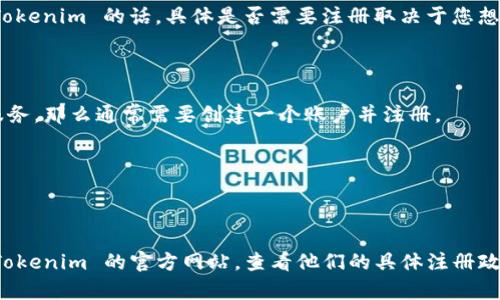 根据您的问题，Tokenim 是一个提供区块链和加密货币服务的平台。如果您在考虑注册使用 Tokenim 的话，具体是否需要注册取决于您想要使用的平台功能和服务。

一般来说，以下情况可能需要注册：

1. **访问完整功能**：如果您想使用 Tokenim 提供的所有功能，例如交易、投资或其他金融服务，那么通常需要创建一个账户并注册。

2. **账户安全**：通过注册，您可以设置安全措施如双重认证，这样能更好地保护您的资产。

3. **个性化体验**：注册后，平台可以提供根据您的使用习惯量身定制的服务和推荐。

如果您只是想进行基础的浏览或了解信息，有些功能可能是公开的，不需要注册。建议您访问 Tokenim 的官方网站，查看他们的具体注册政策和所需步骤。确保您仔细阅读他们的隐私政策和使用条款，以便了解如何保护您的个人信息。