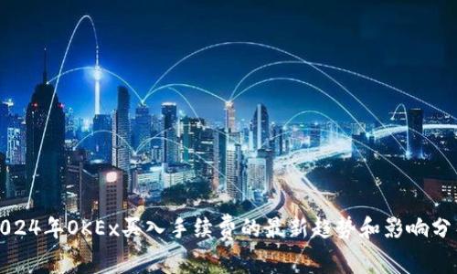 2024年OKEx买入手续费的最新趋势和影响分析