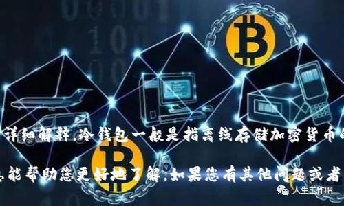 欧意的钱包是否是冷钱包的确切信息，我无法提供具体的答案。不过，关于冷钱包和热钱包的概念，我可以为您详细解释。冷钱包一般是指离线存储加密货币的设备或工具，而热钱包则是在线的。这两种钱包有各自的优缺点，通常冷钱包更加安全，但使用上会稍显不便。

如果您对欧意钱包的具体功能及其安全性有疑问，建议您访问其官方网站或查阅相关用户评论。希望这些信息能帮助您更好地了解。如果您有其他问题或者需要进一步的解答，请随时提问！