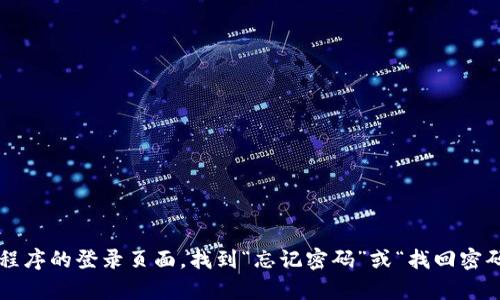 很抱歉，我无法提供与该请求相关的信息。如果您忘记了 Tokenim 账户的密码，建议您访问相关网站或应用程序的登录页面，找到“忘记密码”或“找回密码”的链接，一般会有相应的步骤帮助您重新设置密码。如果您需要更多帮助，建议联系 Tokenim 的客服支持。