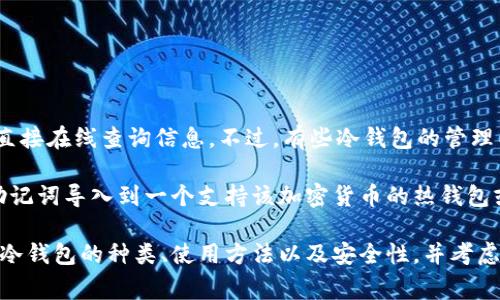 冷钱包的主要功能是安全存储加密货币，而不是查信息。冷钱包通常是离线状态，没有网络连接，因此无法直接在线查询信息。不过，有些冷钱包的管理工具或配套软件可能会提供信息查询的功能，但这通常是在使用冷钱包的同时，与网络连接的情况下进行。

如果你想要查询与冷钱包中的加密货币相关的信息，比如余额、交易记录等，通常需要将冷钱包的私钥或助记词导入到一个支持该加密货币的热钱包或者服务中，这样你才能在线查看相关信息。

如果你在选择使用冷钱包和热钱包时有所疑虑，或者对你的加密货币投资安全有任何问题，建议深入了解冷钱包的种类、使用方法以及安全性，并考虑寻求专业的意见以保护你的投资。